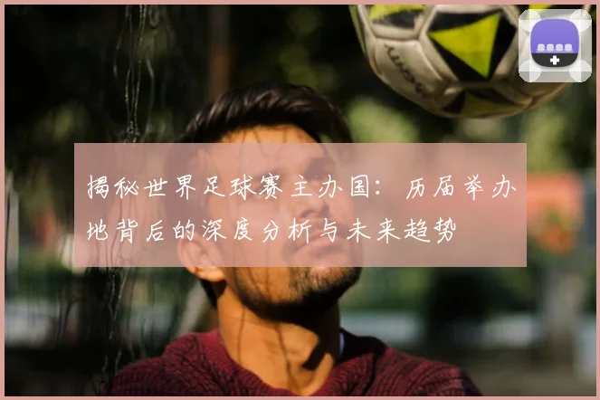 揭秘世界足球赛主办国:历届举办地背后的深度分析与未来趋势