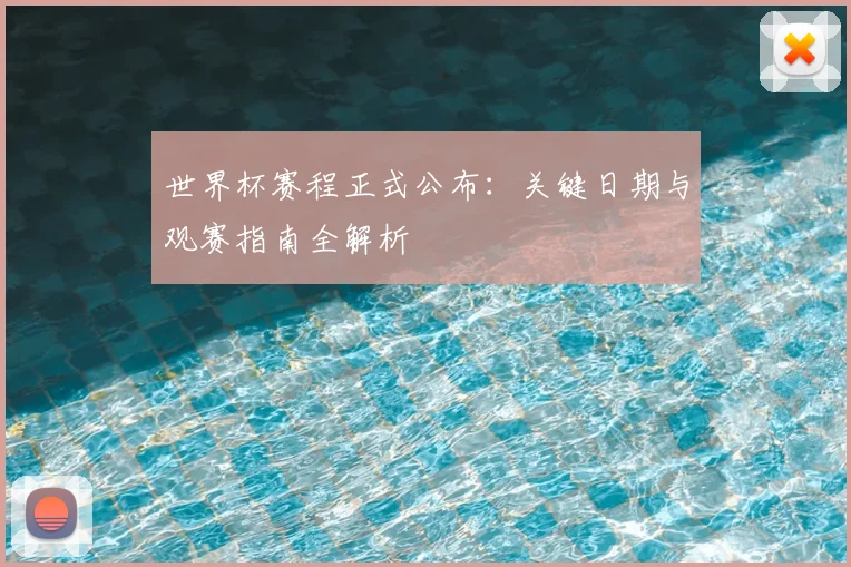 世界杯赛程正式公布：关键日期与观赛指南全解析
