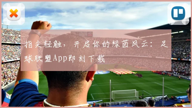 指尖轻触,开启你的绿茵风云:足球联盟App即刻下载