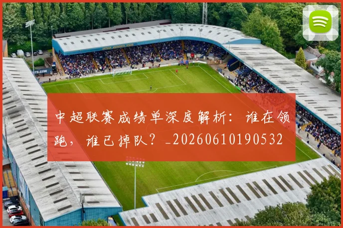 中超联赛成绩单深度解析:谁在领跑,谁已掉队?_20260610190532