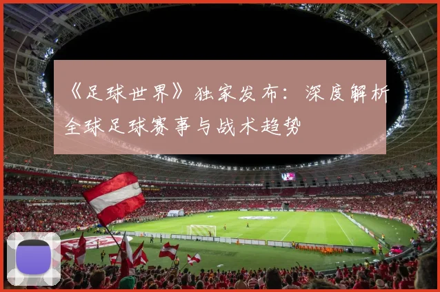 《足球世界》独家发布：深度解析全球足球赛事与战术趋势