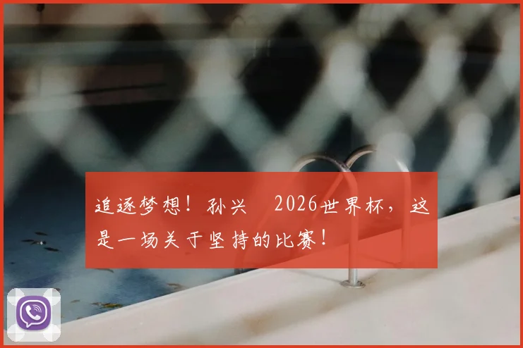 追逐梦想！孙兴慜2026世界杯，这是一场关于坚持的比赛！