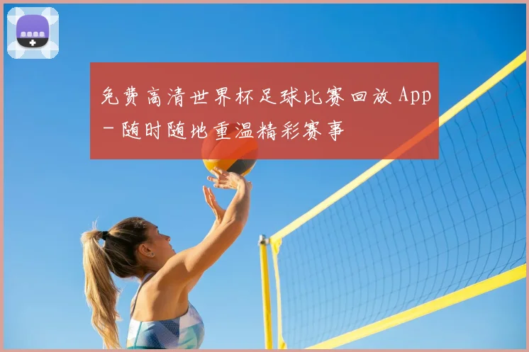 免费高清世界杯足球比赛回放 App - 随时随地重温精彩赛事