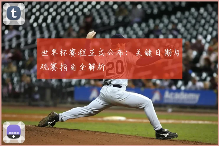 世界杯赛程正式公布:关键日期与观赛指南全解析