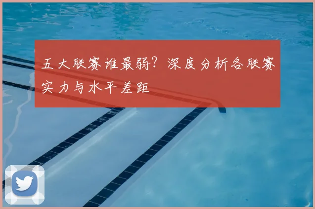 五大联赛谁最弱?深度分析各联赛实力与水平差距