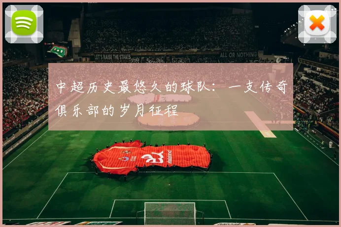 中超历史最悠久的球队:一支传奇俱乐部的岁月征程