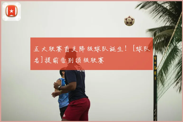 五大联赛首支降级球队诞生！[球队名]提前告别顶级联赛