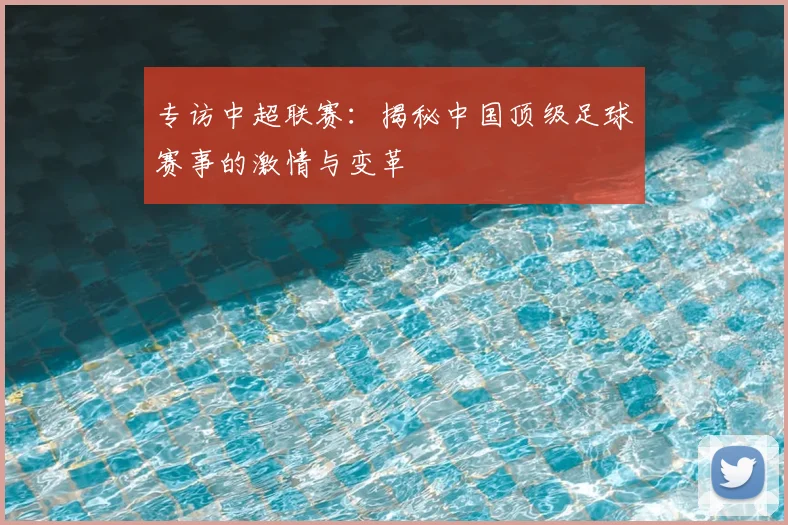 专访中超联赛：揭秘中国顶级足球赛事的激情与变革