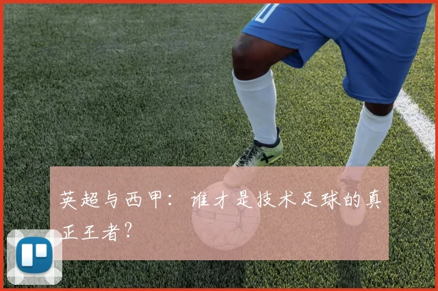 英超与西甲：谁才是技术足球的真正王者？