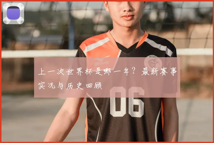 上一次世界杯是哪一年？最新赛事实况与历史回顾