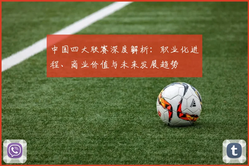 中国四大联赛深度解析：职业化进程、商业价值与未来发展趋势