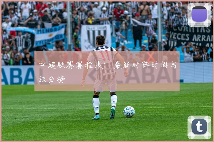 中超联赛赛程表:最新对阵时间与积分榜