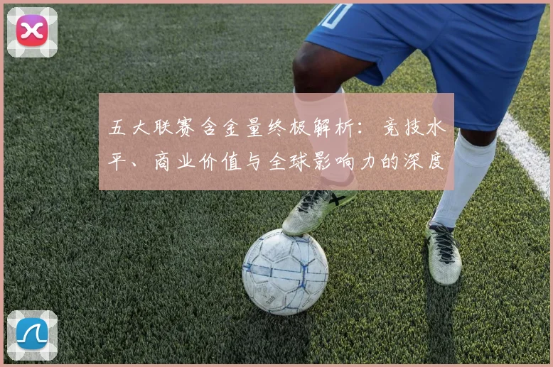 五大联赛含金量终极解析:竞技水平、商业价值与全球影响力的深度剖析
