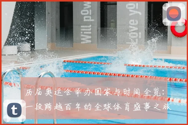 历届奥运会举办国家与时间全览:一段跨越百年的全球体育盛事之旅
