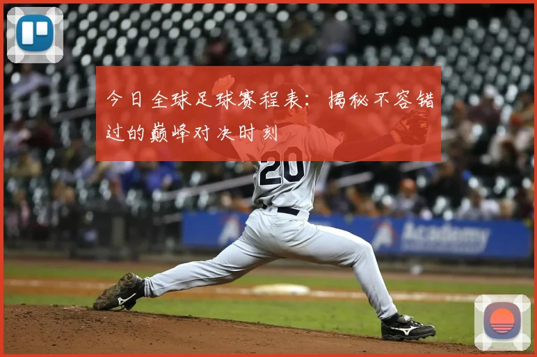 今日全球足球赛程表:揭秘不容错过的巅峰对决时刻
