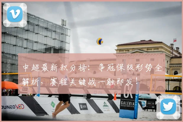 中超最新积分榜：争冠保级形势全解析，赛程关键战一触即发！