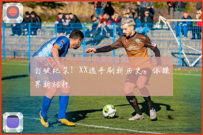 打破纪录!XX选手刷新历史,体操界新标杆