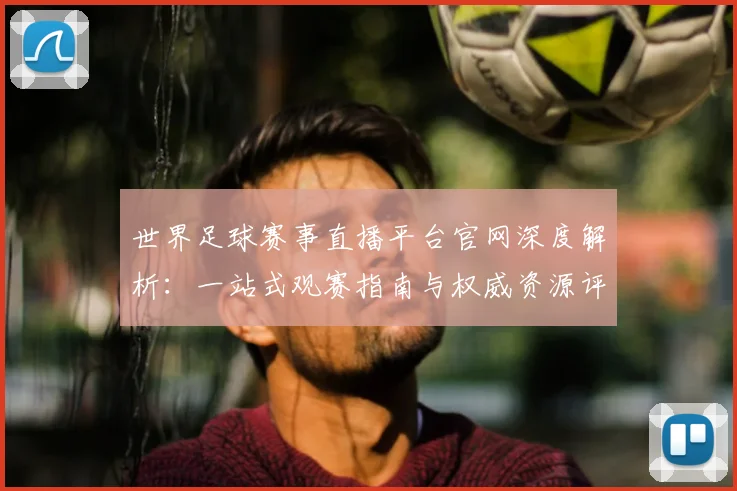 世界足球赛事直播平台官网深度解析:一站式观赛指南与权威资源评测