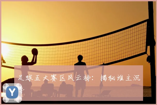 足球五大赛区风云榜:揭秘谁主沉浮