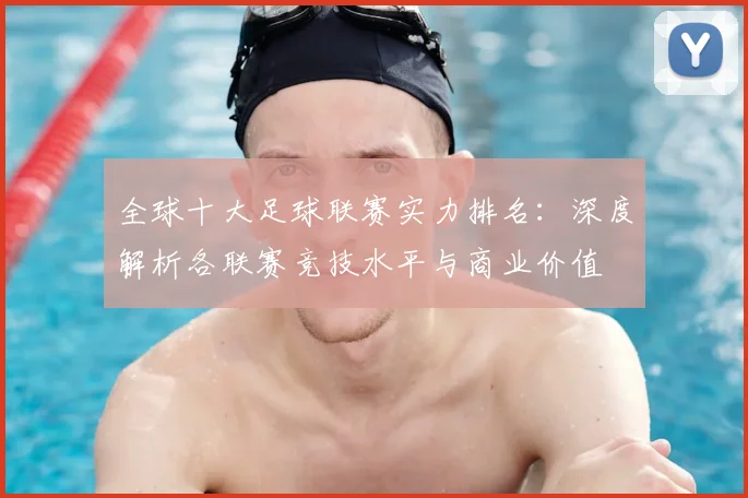 全球十大足球联赛实力排名:深度解析各联赛竞技水平与商业价值